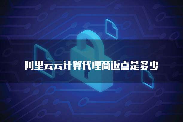 阿里云云计算代理商返点是多少