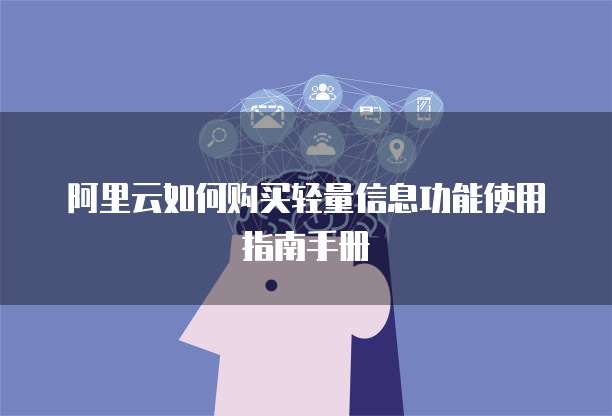 阿里云如何购买轻量信息功能使用指南手册