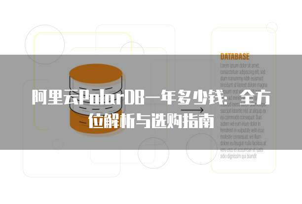 阿里云PolarDB一年多少钱:全方位解析与选购指南