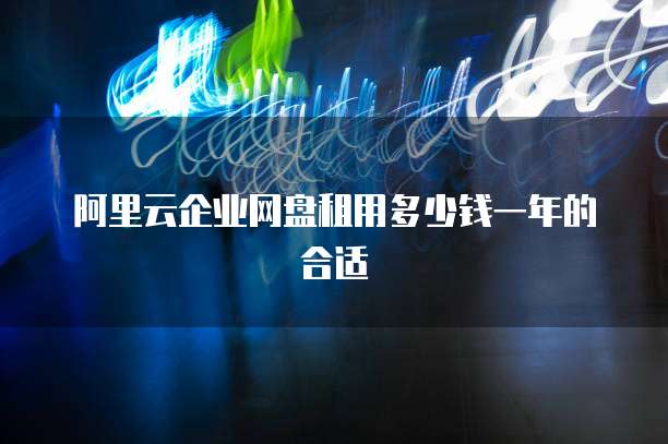 阿里云企业网盘租用多少钱一年的合适