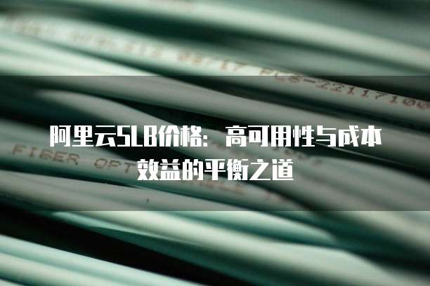 阿里云SLB价格:高可用性与成本效益的平衡之道