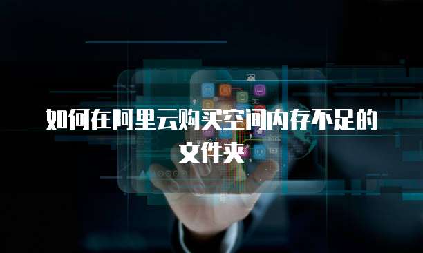 如何在阿里云购买空间内存不足的文件夹