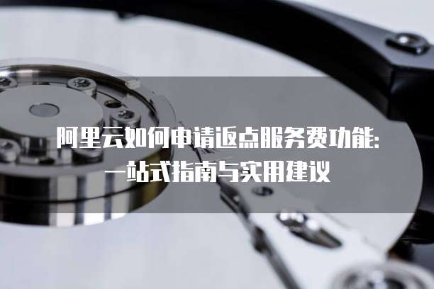 阿里云如何申请返点服务费功能：一站式指南与实用建议