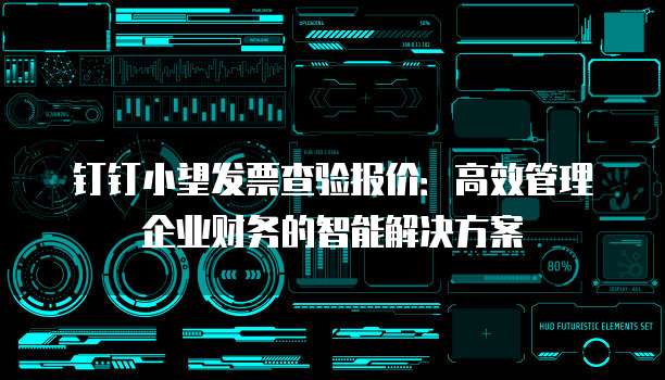 钉钉小望发票查验报价:高效管理企业财务的智能解决方案
