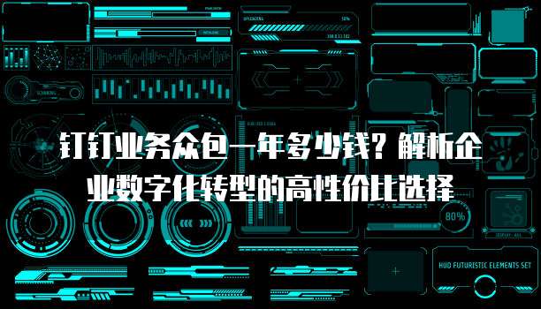 钉钉业务众包一年多少钱?解析企业数字化转型的高性价比选择
