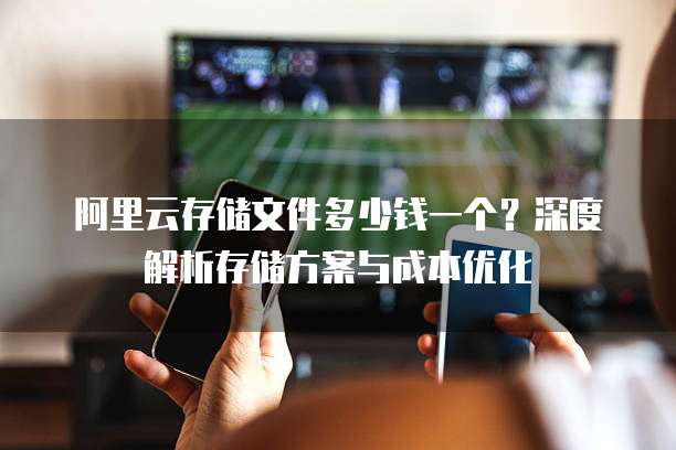 阿里云存储文件多少钱一个?深度解析存储方案与成本优化