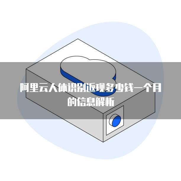 阿里云人体识别返现多少钱一个月的信息解析