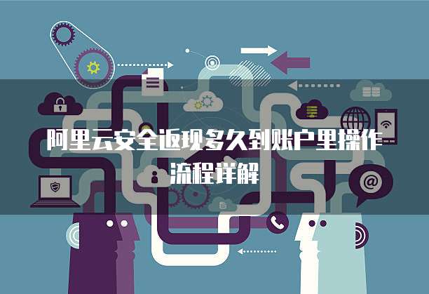阿里云安全返现多久到账户里操作流程详解