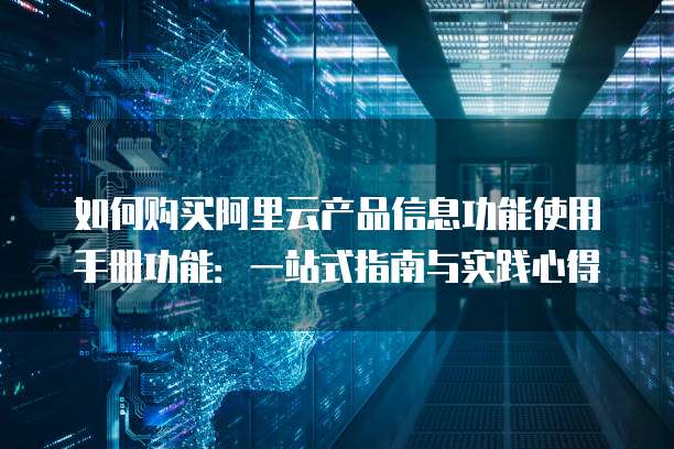 如何购买阿里云产品信息功能使用手册功能:一站式指南与实践心得