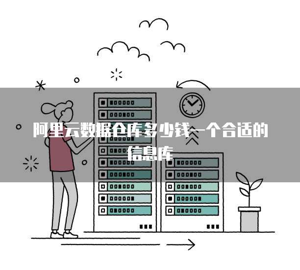 阿里云数据仓库多少钱一个合适的信息库