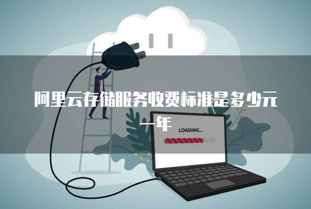 阿里云存储服务收费标准是多少元一年