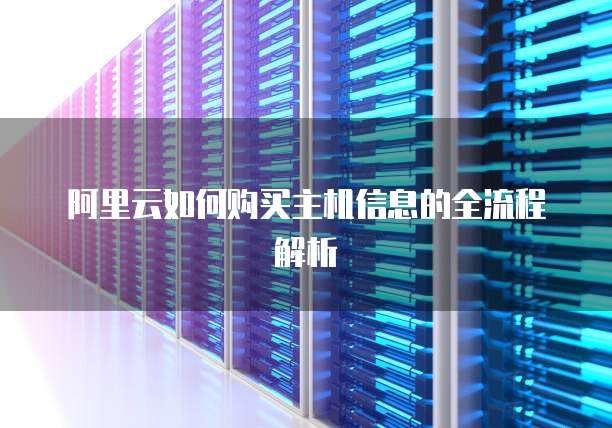 阿里云如何购买主机信息的全流程解析