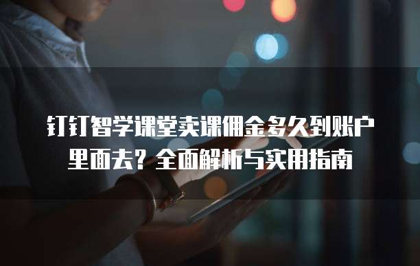 钉钉智学课堂卖课佣金多久到账户里面去？全面解析与实用指南