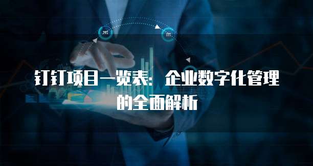 钉钉项目一览表:企业数字化管理的全面解析