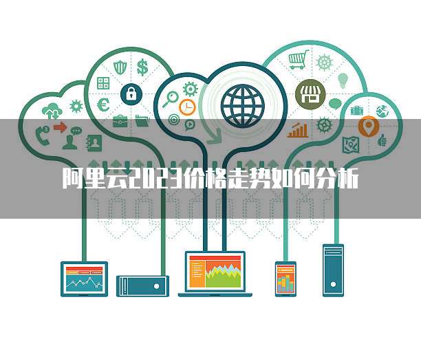阿里云2023价格走势如何分析
