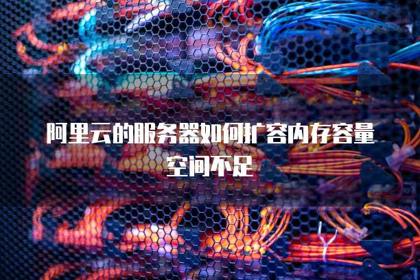 阿里云的服务器如何扩容内存容量空间不足