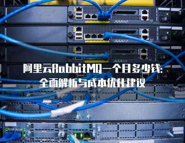 阿里云RabbitMQ一个月多少钱:全面解析与成本优化建议