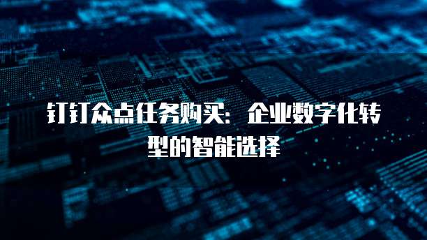 钉钉众点任务购买:企业数字化转型的智能选择