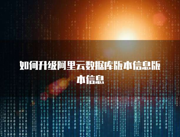 如何升级阿里云数据库版本信息版本信息