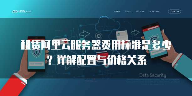 租赁阿里云服务器费用标准是多少?详解配置与价格关系