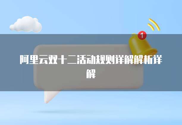 阿里云双十二活动规则详解解析详解