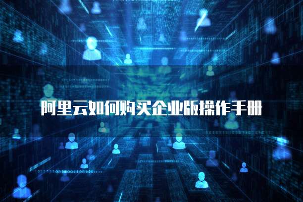 阿里云如何购买企业版操作手册