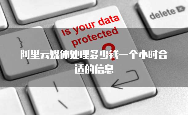 阿里云媒体处理多少钱一个小时合适的信息