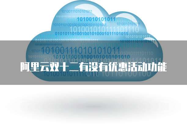 阿里云双十二有没有优惠活动功能