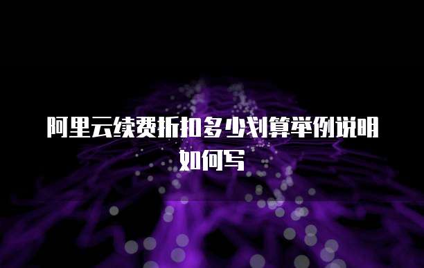 阿里云续费折扣多少划算举例说明如何写