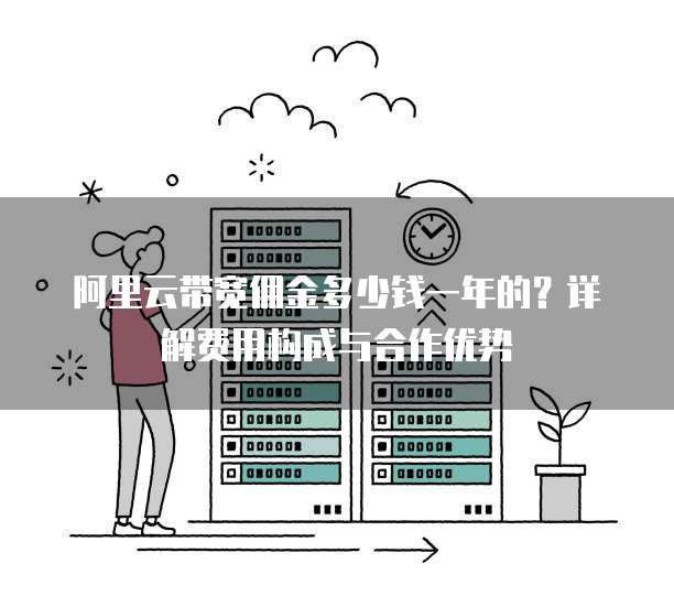 阿里云带宽佣金多少钱一年的？详解费用构成与合作优势