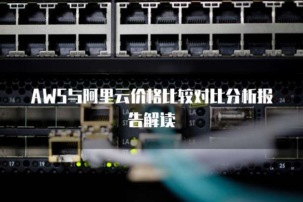 AWS与阿里云价格比较对比分析报告解读