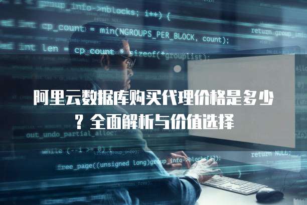 阿里云数据库购买代理价格是多少?全面解析与价值选择