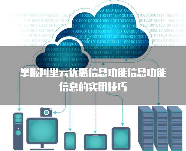 掌握阿里云优惠信息功能信息功能信息的实用技巧