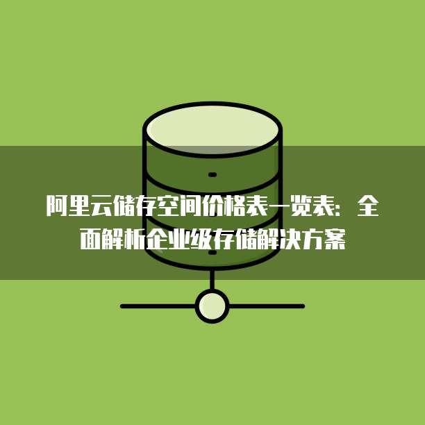 阿里云储存空间价格表一览表:全面解析企业级存储解决方案