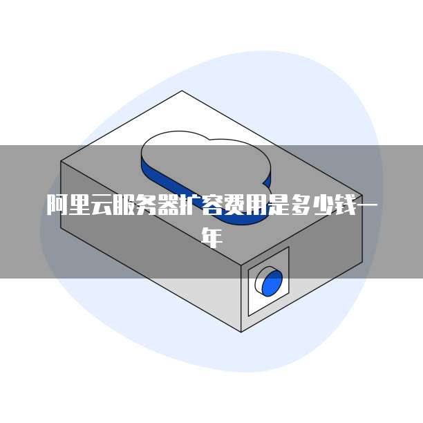 阿里云服务器扩容费用是多少钱一年
