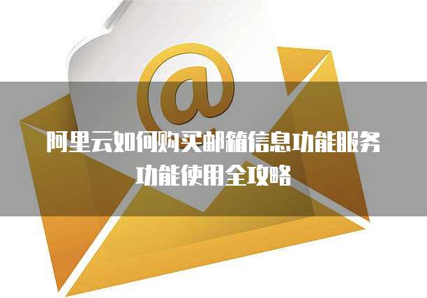 阿里云如何购买邮箱信息功能服务功能使用全攻略