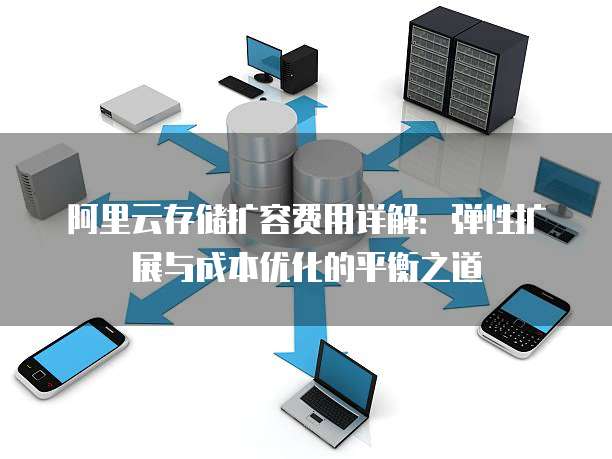 阿里云存储扩容费用详解:弹性扩展与成本优化的平衡之道