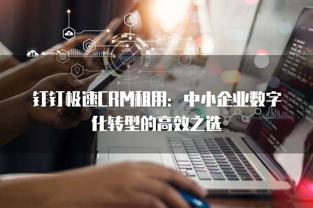 钉钉极速CRM租用：中小企业数字化转型的高效之选