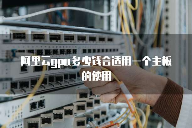 阿里云gpu多少钱合适用一个主板的使用