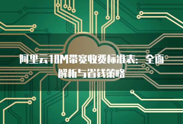阿里云10M带宽收费标准表:全面解析与省钱策略