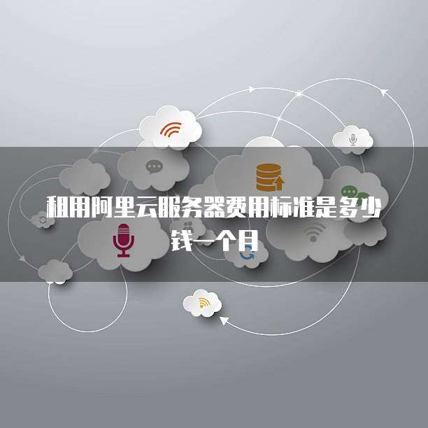租用阿里云服务器费用标准是多少钱一个月