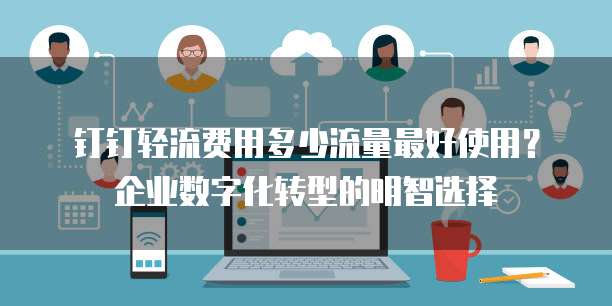 钉钉轻流费用多少流量最好使用?企业数字化转型的明智选择