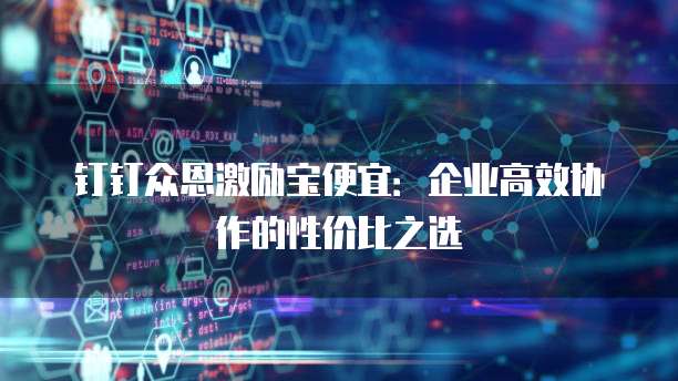 钉钉众恩激励宝便宜:企业高效协作的性价比之选
