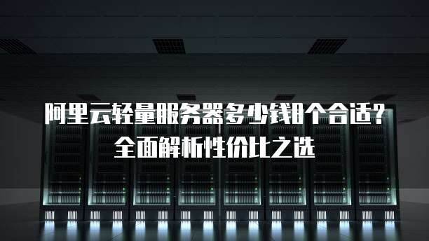 阿里云轻量服务器多少钱8个合适?全面解析性价比之选