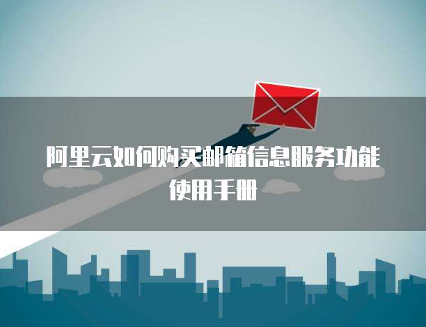 阿里云如何购买邮箱信息服务功能使用手册