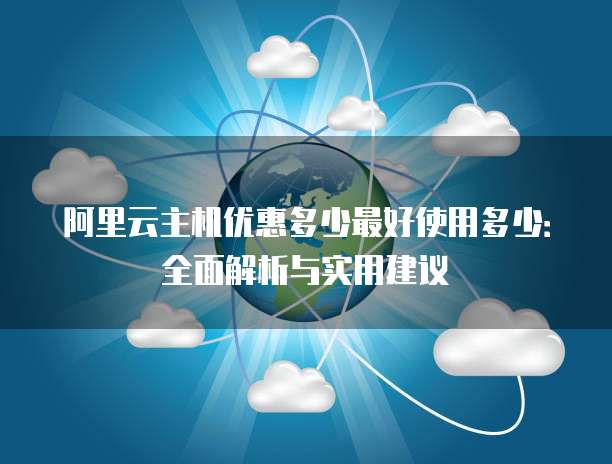 阿里云主机优惠多少最好使用多少：全面解析与实用建议