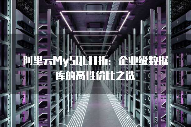 阿里云MySQL打折:企业级数据库的高性价比之选