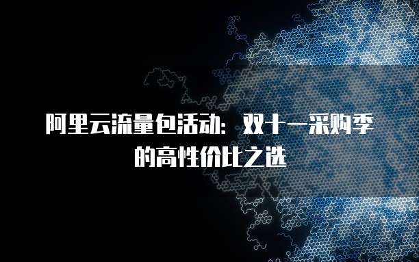 阿里云流量包活动:双十一采购季的高性价比之选