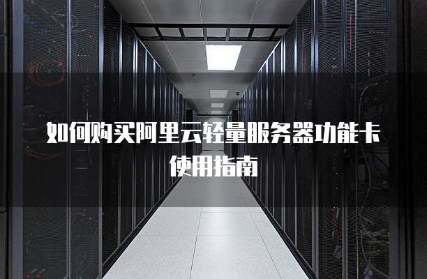 如何购买阿里云轻量服务器功能卡使用指南