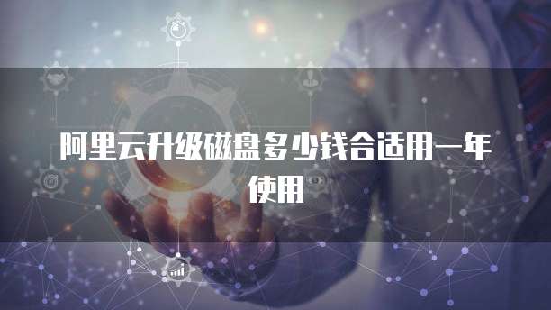 阿里云升级磁盘多少钱合适用一年使用